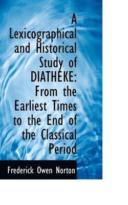 Frederick Owen Norton - A Lexicographical and Historical Study of Diatheke: From the Earliest Times to the End of the Classi, Häftad