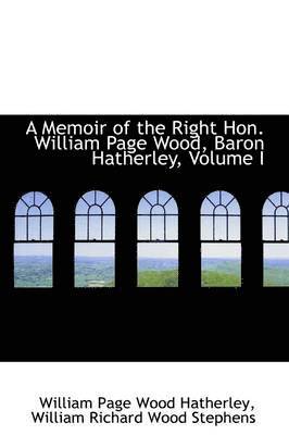 A Memoir of the Right Hon. William Page Wood, Baron Hatherley, Volume I 1