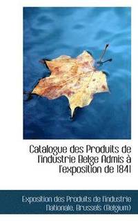 bokomslag Catalogue Des Produits de l'Industrie Belge Admis  l'Exposition de 1841