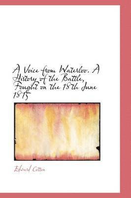 A Voice from Waterloo. A History of the Battle, Fought on the 18th June 1815 1