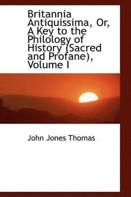John Jones Thomas - Britannia Antiquissima, Or, a Key to the Philology of History (Sacred and Profane), Volume I, Häftad