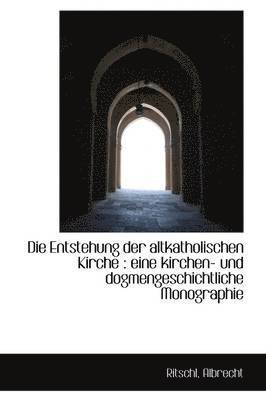bokomslag Die Entstehung Der Altkatholischen Kirche: Eine Kirchen- Und Dogmengeschichtliche Monographie