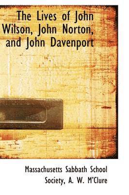 Massachusetts Sabbath School Society - The Lives of John Wilson, John Norton, and John Davenport, Häftad