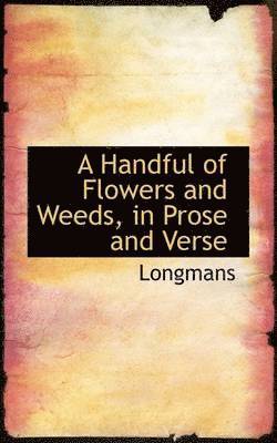 A Handful of Flowers and Weeds, in Prose and Verse 1