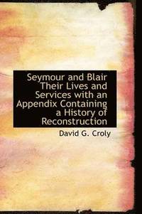 bokomslag Seymour and Blair Their Lives and Services with an Appendix Containing a History of Reconstruction