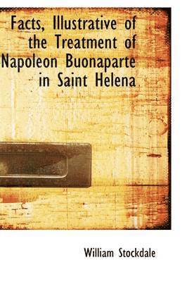 Facts, Illustrative of the Treatment of Napoleon Buonaparte in Saint Helena 1