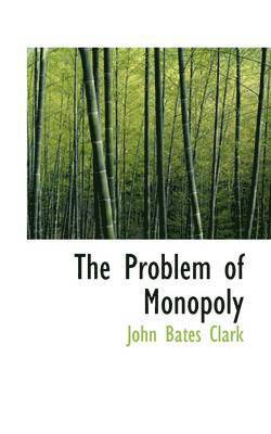 John Bates Clark - The Problem of Monopoly, Häftad