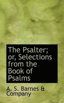 The Psalter; Or, Selections from the Book of Psalms 1