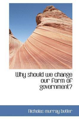 Why should we change our form of government?
