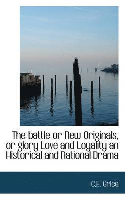 The Battle or New Originals, or Glory Love and Loyality an Historical and National Drama 1