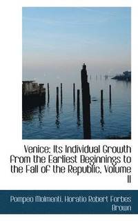 bokomslag Venice: Its Individual Growth from the Earliest Beginnings to the Fall of the Republic, Volume II
