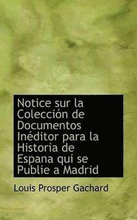 bokomslag Notice sur la Coleccin de Documentos Inditor para la Historia de Espana qui se Publie a Madrid