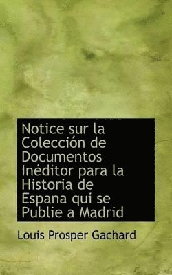 Louis Prosper Gachard - Notice sur la Colección de Documentos Inéditor para la Historia de Espana qui se Publie a Madrid, Häftad