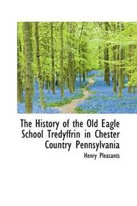bokomslag The History of the Old Eagle School Tredyffrin in Chester Country Pennsylvania