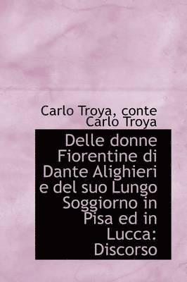 Delle Donne Fiorentine Di Dante Alighieri E del Suo Lungo Soggiorno in Pisa Ed in Lucca 1