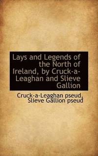 bokomslag Lays and Legends of the North of Ireland, by Cruck-A-Leaghan and Slieve Gallion