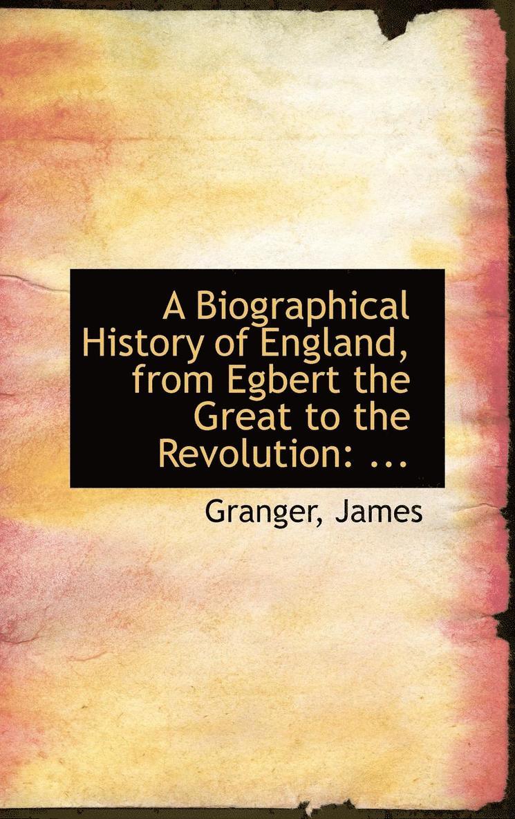 A Biographical History of England, from Egbert the Great to the Revolution 1