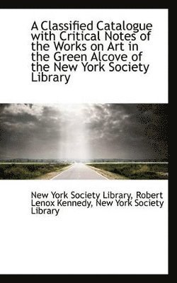 bokomslag Classified Catalogue with Critical Notes of the Works on Art in the Green Alcove of the New York S