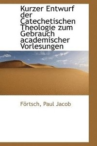 bokomslag Kurzer Entwurf der Catechetischen Theologie zum Gebrauch academischer Vorlesungen