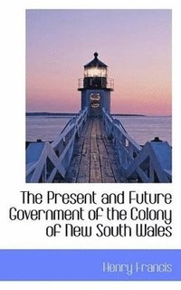 bokomslag Present and Future Government of the Colony of New South Wales
