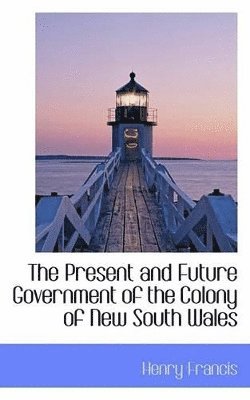 bokomslag Present and Future Government of the Colony of New South Wales