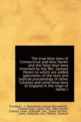 bokomslag The True-Blue Laws of Connecticut and New Haven and the False Blue-Laws Invented by the REV. Samuel