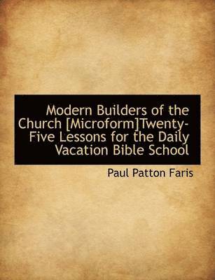 Paul Patton Faris - Modern Builders of the Church [Microform]twenty-Five Lessons for the Daily Vacation Bible School, Häftad