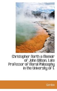 bokomslag Christopher North a Memoir of John Wilson, Late Professor of Moral Philosophy in the University of E