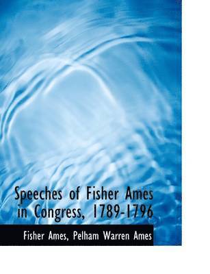 Speeches of Fisher Ames in Congress, 1789-1796 1