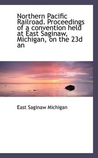 bokomslag Northern Pacific Railroad. Proceedings of a Convention Held at East Saginaw, Michigan, on the 23d an