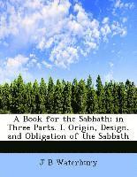 bokomslag A Book for the Sabbath; In Three Parts. I. Origin, Design, and Obligation of the Sabbath