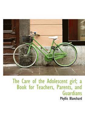 Care of the Adolescent girl; a Book for Teachers, Parents, and Guardians 1