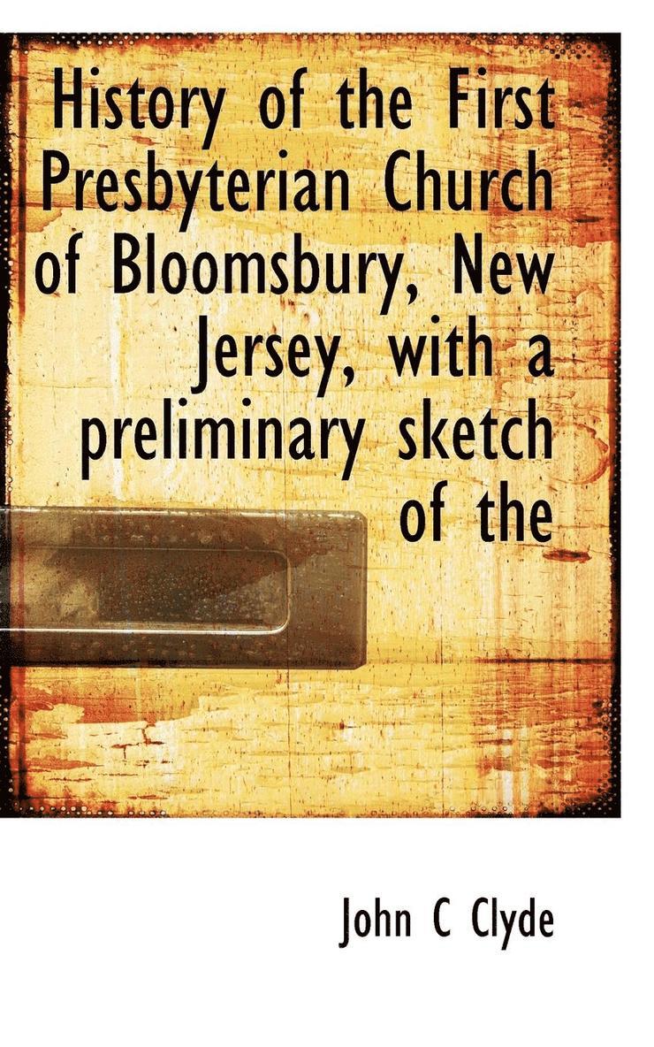 History of the First Presbyterian Church of Bloomsbury, New Jersey, with a Preliminary Sketch of the 1