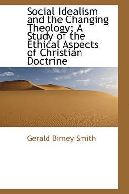 Social Idealism and the Changing Theology; A Study of the Ethical Aspects of Christian Doctrine 1