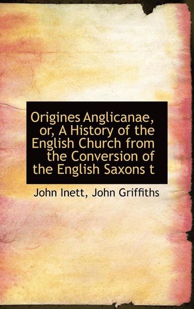 John Inett, John Griffiths - Origines Anglicanae, or, A History of the English Church from the Conversion of the English Saxons t, Inbunden