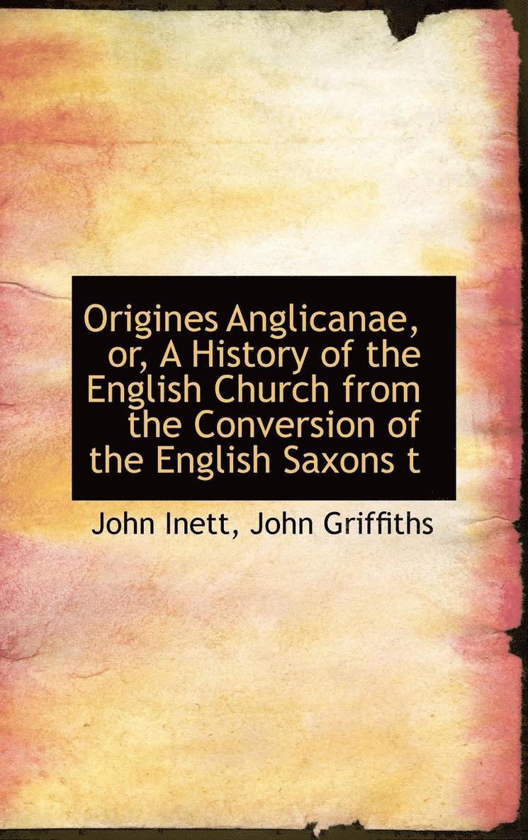 Origines Anglicanae, or, A History of the English Church from the Conversion of the English Saxons t