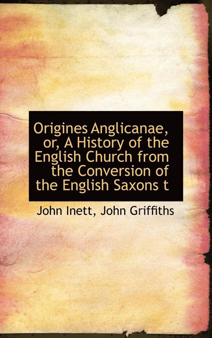 Origines Anglicanae, or, A History of the English Church from the Conversion of the English Saxons t 1