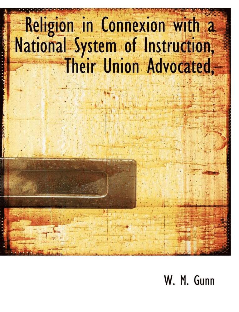 W. M. Gunn - Religion in Connexion with a National System of Instruction, Their Union Advocated,, Häftad
