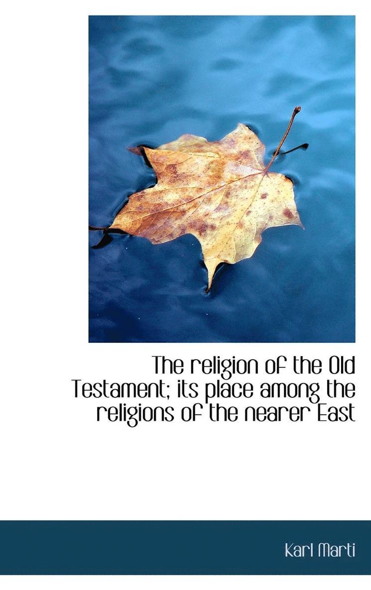 The religion of the Old Testament; its place among the religions of the nearer East 1