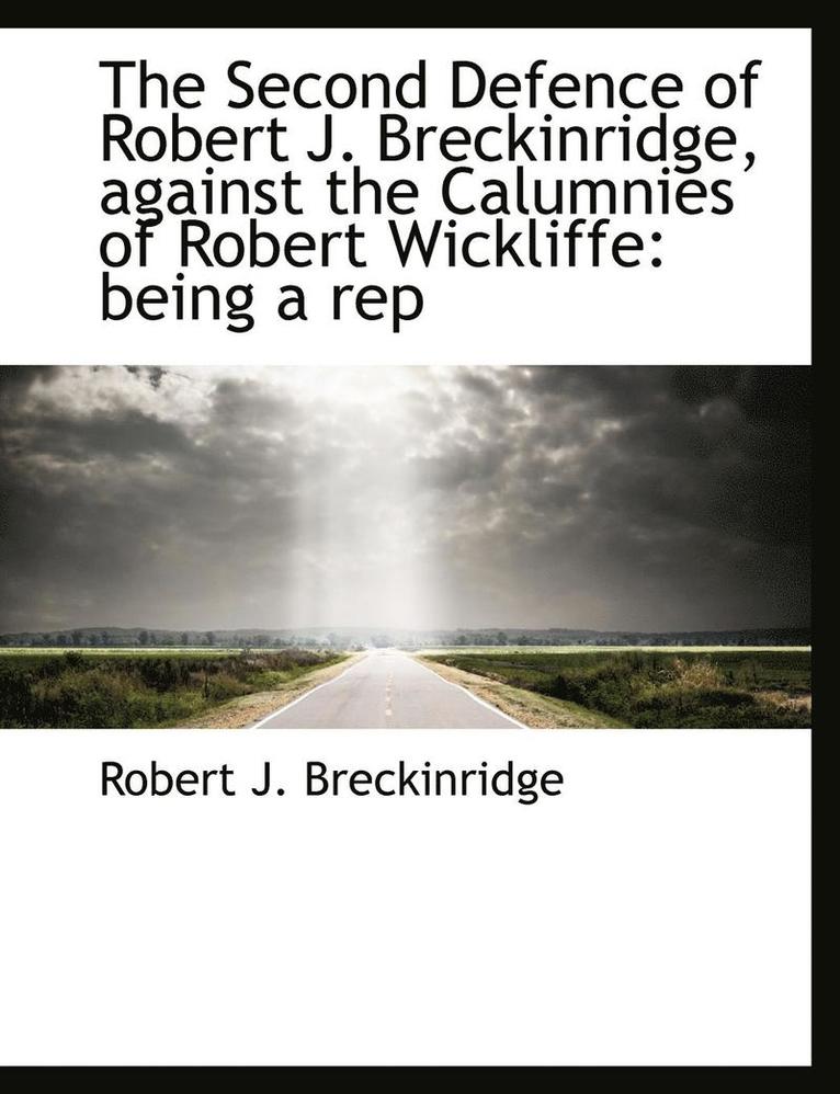 The Second Defence of Robert J. Breckinridge, Against the Calumnies of Robert Wickliffe: Being a Rep