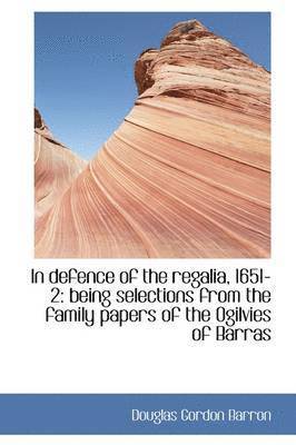 In Defence of the Regalia, 1651-2: Being Selections from the Family Papers of the Ogilvies of Barras