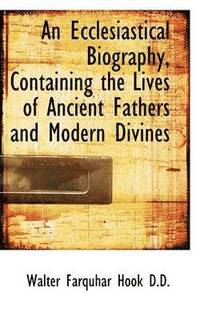 bokomslag An Ecclesiastical Biography, Containing the Lives of Ancient Fathers and Modern Divines