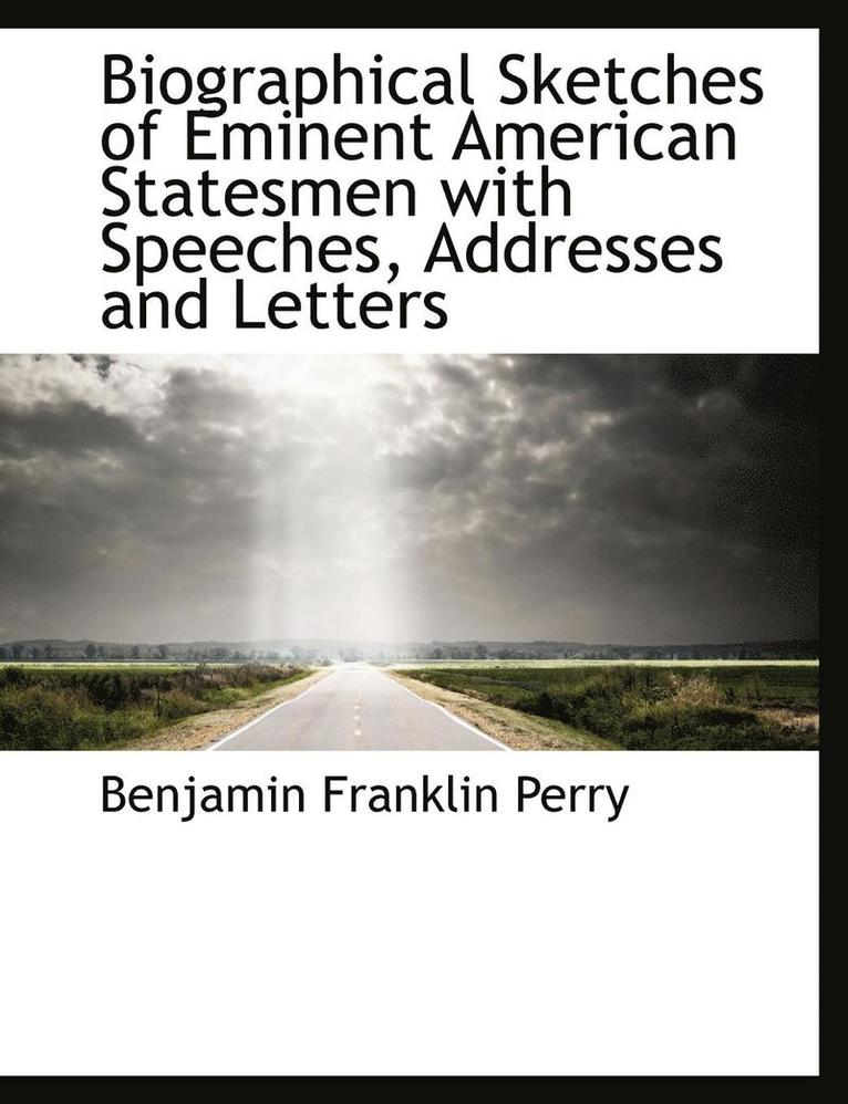 Biographical Sketches of Eminent American Statesmen with Speeches, Addresses and Letters 1