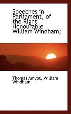 Speeches in Parliament, of the Right Honourable William Windham; 1