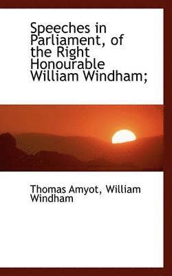 Speeches in Parliament, of the Right Honourable William Windham;