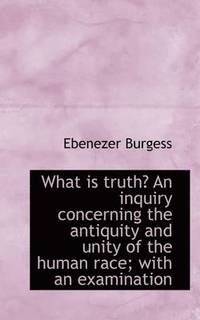 bokomslag What Is Truth? an Inquiry Concerning the Antiquity and Unity of the Human Race; With an Examination