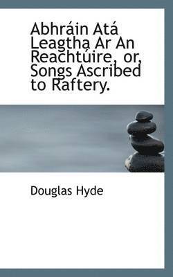 bokomslag Abhrain Ata Leagtha AR an Reachtuire, Or, Songs Ascribed to Raftery.