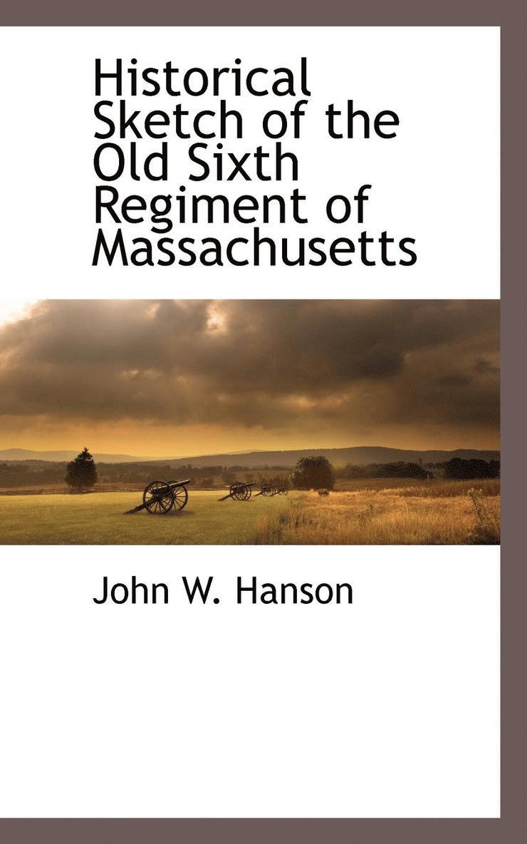 John W Hanson, John Wesley Hanson, John W. Hanson - Historical Sketch of the Old Sixth Regiment of Massachusetts, Häftad