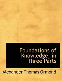 bokomslag Foundations of Knowledge, in Three Parts