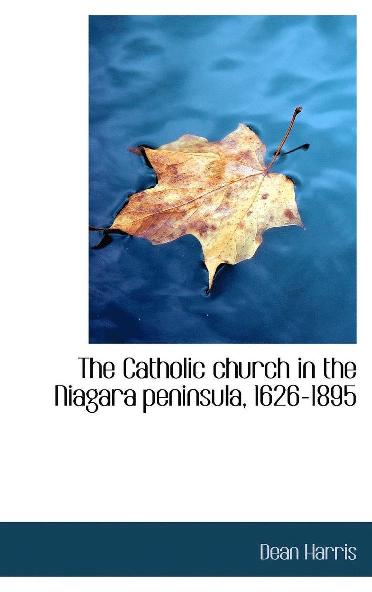 The Catholic church in the Niagara peninsula, 1626-1895 1